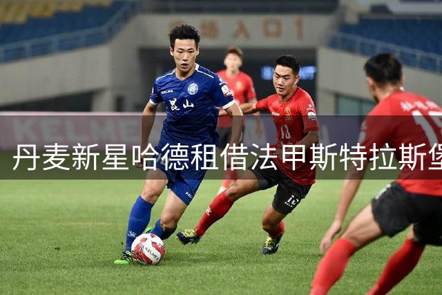 丹麦新星哈德租借法甲斯特拉斯堡，将获主力前锋位置