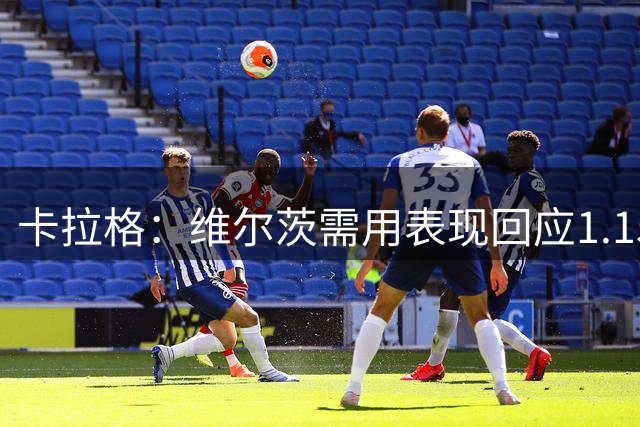 卡拉格：维尔茨需用表现回应1.15亿身价质疑