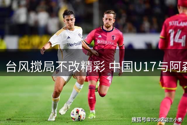 台风搅局不改精彩 中国U17与阿森纳U17共享冠军殊荣