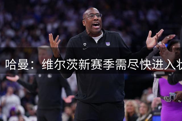 哈曼：维尔茨新赛季需尽快进入状态，否则9月份外界又会质疑他