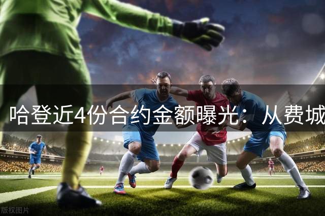 哈登近4份合约金额曝光：从费城到骑士薪资持续攀升