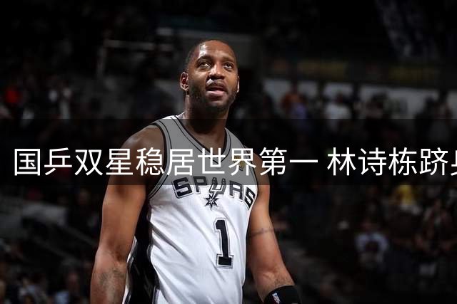国乒双星稳居世界第一 林诗栋跻身男单前六