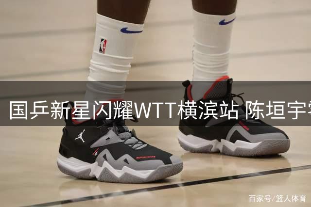 国乒新星闪耀WTT横滨站 陈垣宇零封法国名将挺进16强