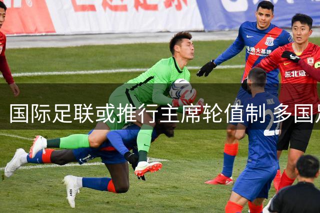 国际足联或推行主席轮值制 多国足联酝酿削弱因凡蒂诺权力
