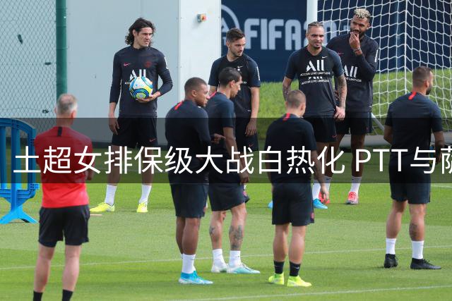土超女排保级大战白热化 PTT与萨勒耶尔双双告负