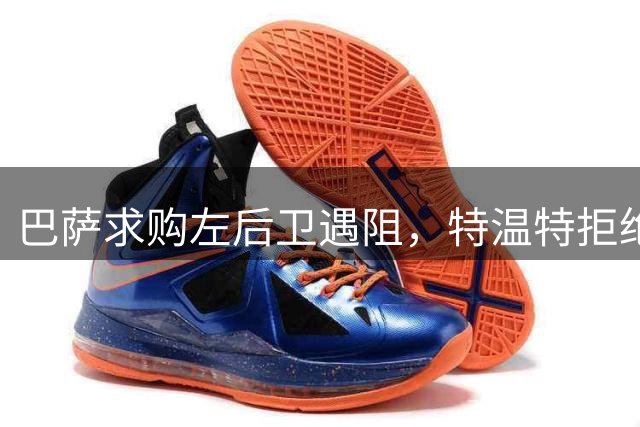 巴萨求购左后卫遇阻，特温特拒绝放人