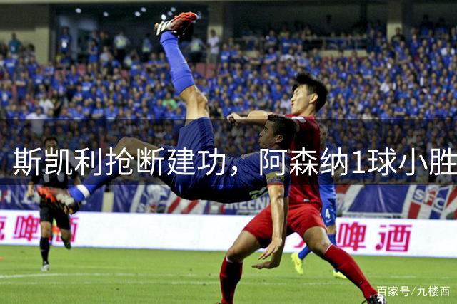 斯凯利抢断建功，阿森纳1球小胜