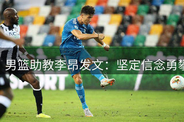 男篮助教李昂发文：坚定信念勇攀高峰