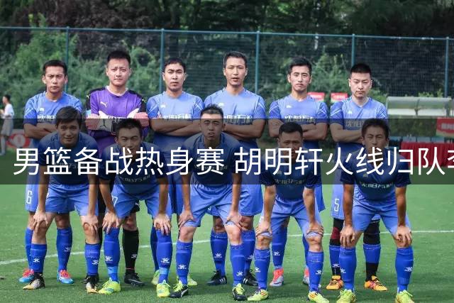 男篮备战热身赛 胡明轩火线归队李弘权赞教练细致