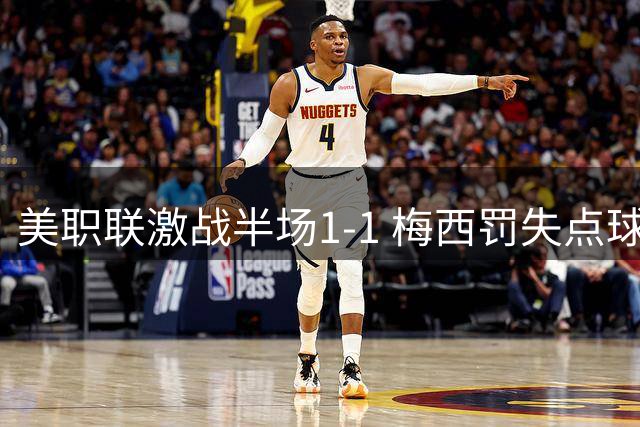 美职联激战半场1-1 梅西罚失点球后助攻队友扳平
