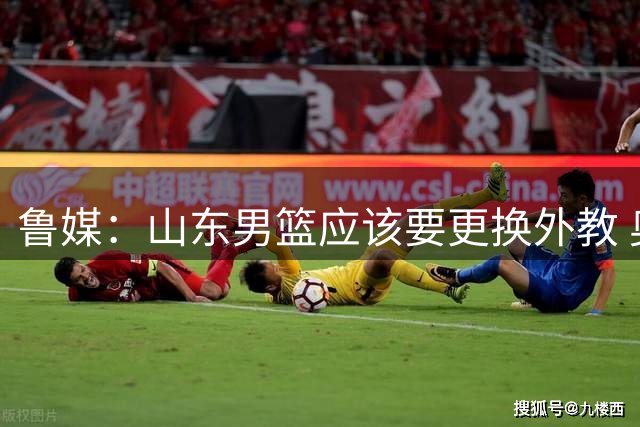 鲁媒：山东男篮应该要更换外教 奥斯卡·拉塔CBA夏联没出现在场边