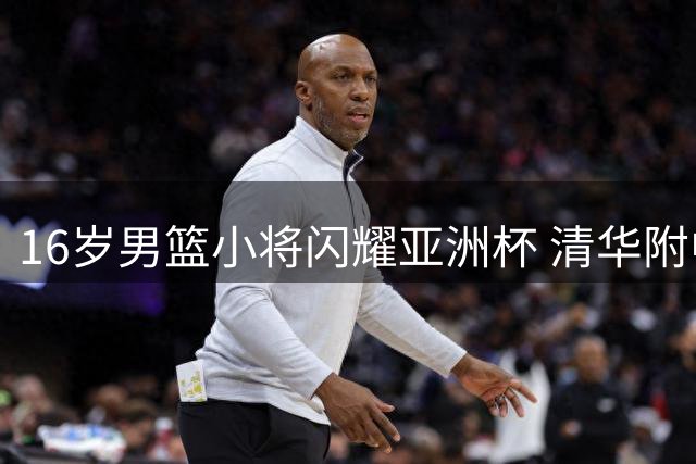 16岁男篮小将闪耀亚洲杯 清华附中神射手获海外名校青睐